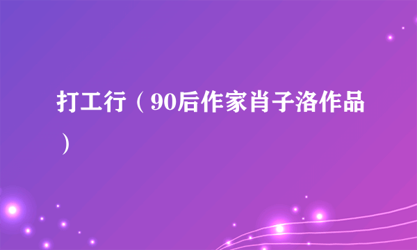 什么是打工行（90后作家肖子洛作品）