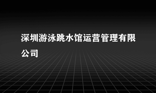 什么是深圳游泳跳水馆运营管理有限公司