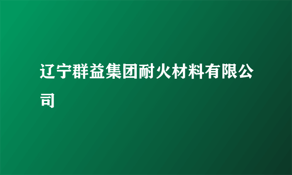 什么是辽宁群益集团耐火材料有限公司