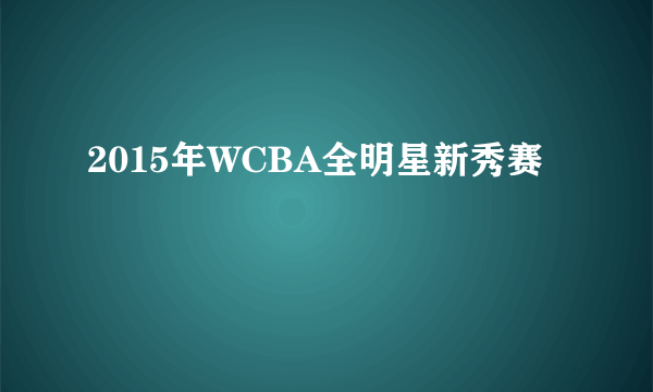 2015年WCBA全明星新秀赛