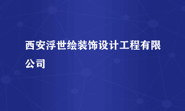 西安浮世绘装饰设计工程有限公司