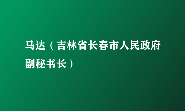 马达（吉林省长春市人民政府副秘书长）