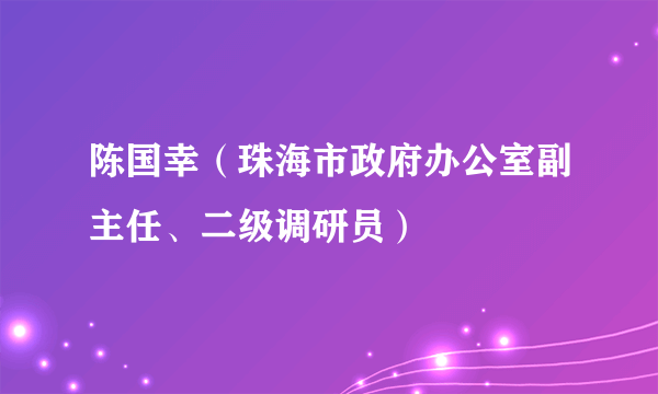 陈国幸（珠海市政府办公室副主任、二级调研员）