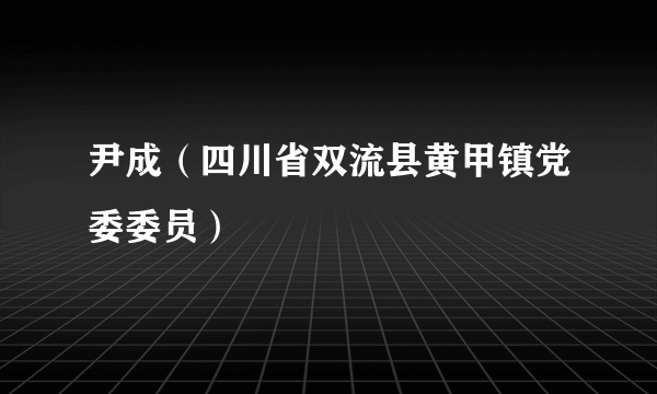 什么是尹成（四川省双流县黄甲镇党委委员）