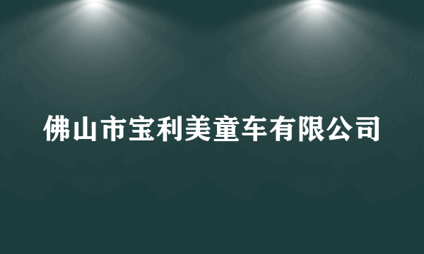 佛山市宝利美童车有限公司