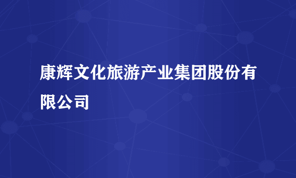 康辉文化旅游产业集团股份有限公司