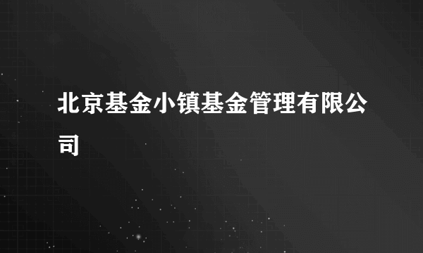 北京基金小镇基金管理有限公司