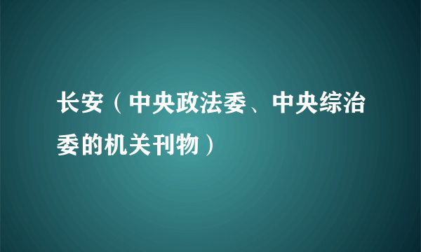 长安（中央政法委、中央综治委的机关刊物）