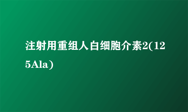 注射用重组人白细胞介素2(125Ala)