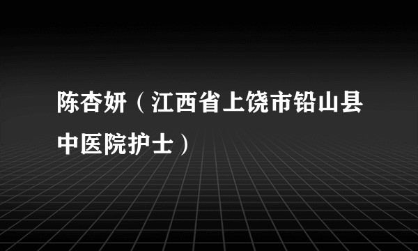 什么是陈杏妍（江西省上饶市铅山县中医院护士）