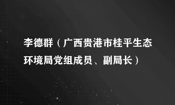 李德群（广西贵港市桂平生态环境局党组成员、副局长）