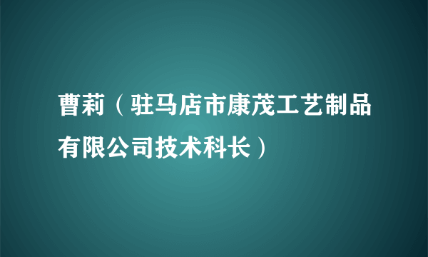 什么是曹莉（驻马店市康茂工艺制品有限公司技术科长）