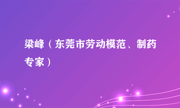 什么是梁峰（东莞市劳动模范、制药专家）