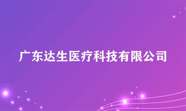 广东达生医疗科技有限公司