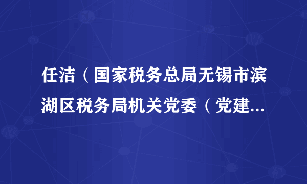 任洁（国家税务总局无锡市滨湖区税务局机关党委（党建工作股）科员）