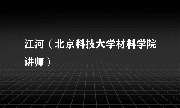 什么是江河（北京科技大学材料学院讲师）