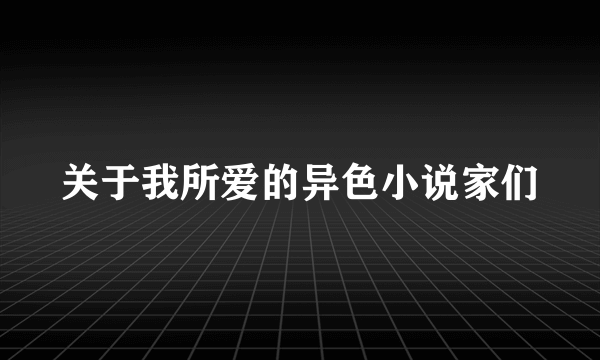 什么是关于我所爱的异色小说家们