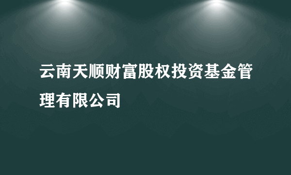 云南天顺财富股权投资基金管理有限公司