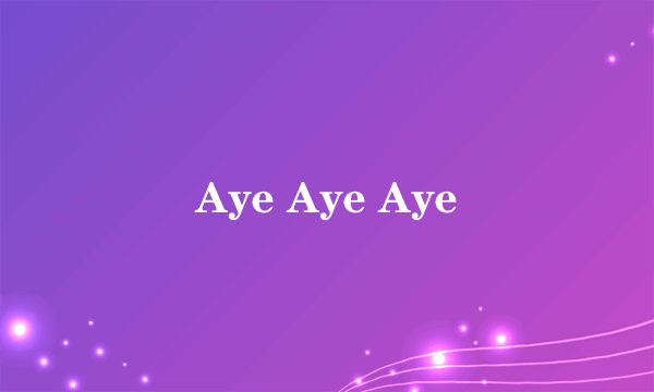 Aye Aye Aye