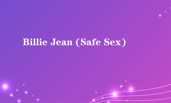 Billie Jean (Safe Sex)