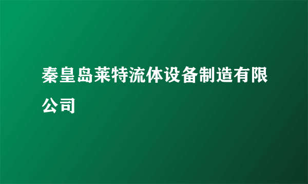 秦皇岛莱特流体设备制造有限公司