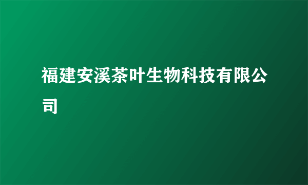 福建安溪茶叶生物科技有限公司