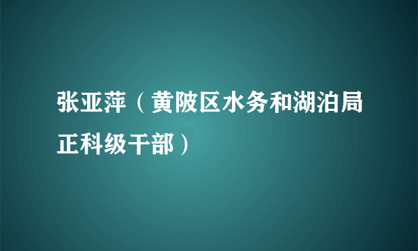 什么是张亚萍（黄陂区水务和湖泊局正科级干部）