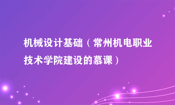 机械设计基础（常州机电职业技术学院建设的慕课）