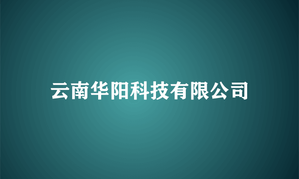 什么是云南华阳科技有限公司