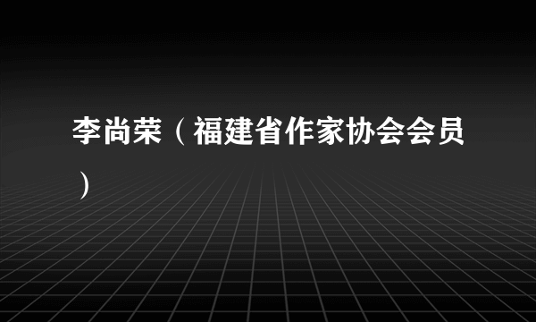 李尚荣（福建省作家协会会员）