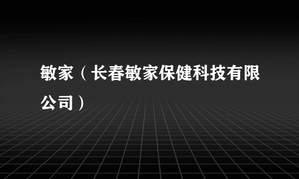 什么是敏家（长春敏家保健科技有限公司）