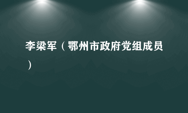 李梁军（鄂州市政府党组成员）