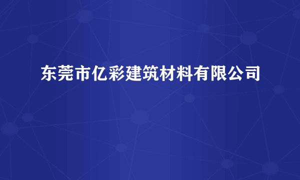 东莞市亿彩建筑材料有限公司