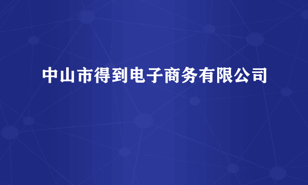 什么是中山市得到电子商务有限公司