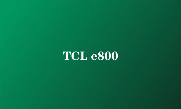 TCL e800