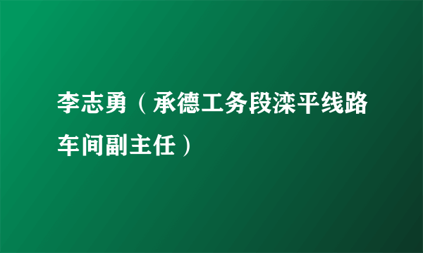 李志勇（承德工务段滦平线路车间副主任）