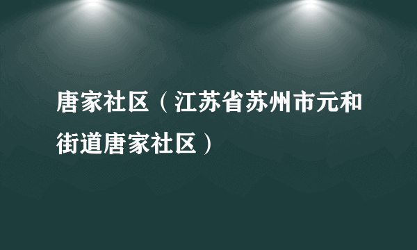 什么是唐家社区（江苏省苏州市元和街道唐家社区）