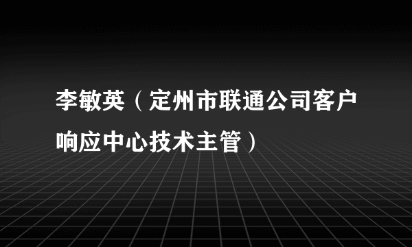 李敏英（定州市联通公司客户响应中心技术主管）