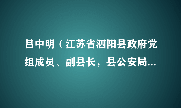 吕中明（江苏省泗阳县政府党组成员、副县长，县公安局党委书记、局长、督察长）