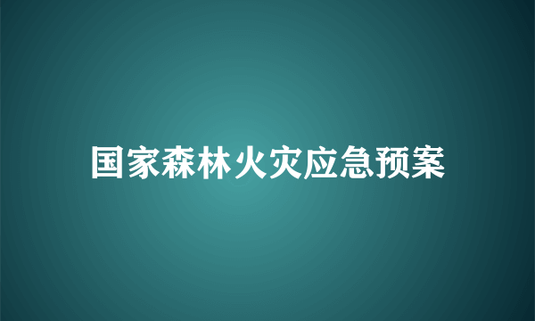 什么是国家森林火灾应急预案