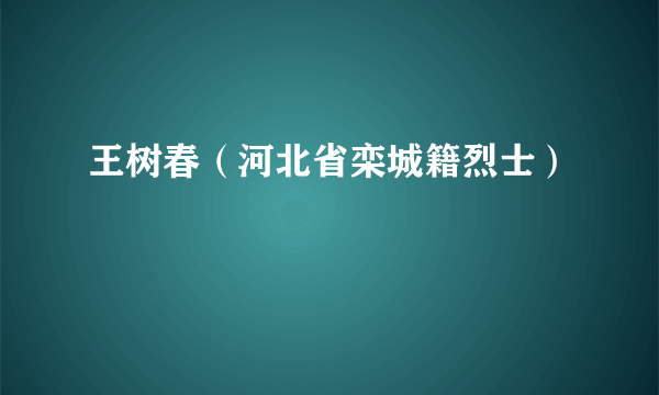 什么是王树春（河北省栾城籍烈士）