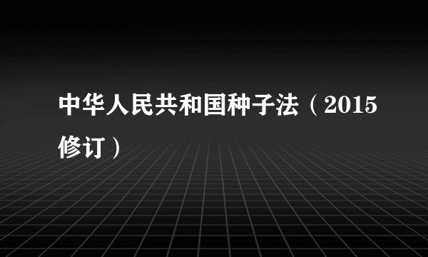 什么是中华人民共和国种子法（2015修订）