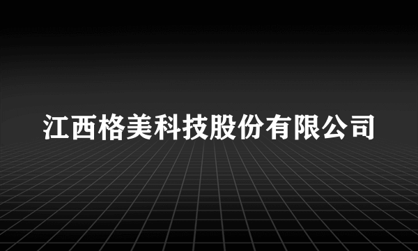 江西格美科技股份有限公司