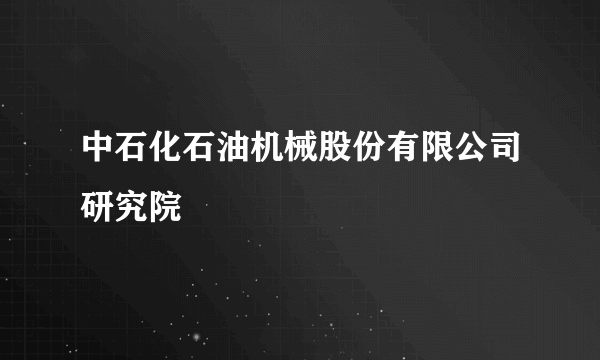 中石化石油机械股份有限公司研究院