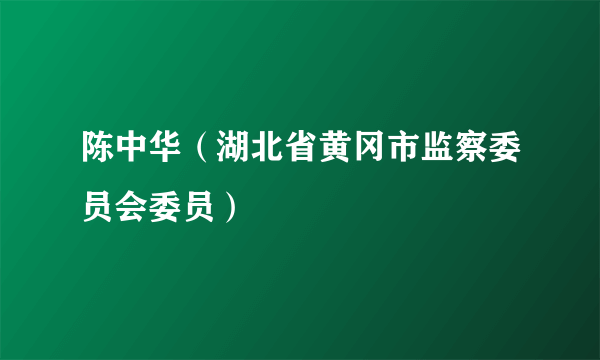 什么是陈中华（湖北省黄冈市监察委员会委员）