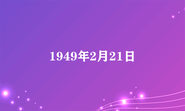 什么是1949年2月21日