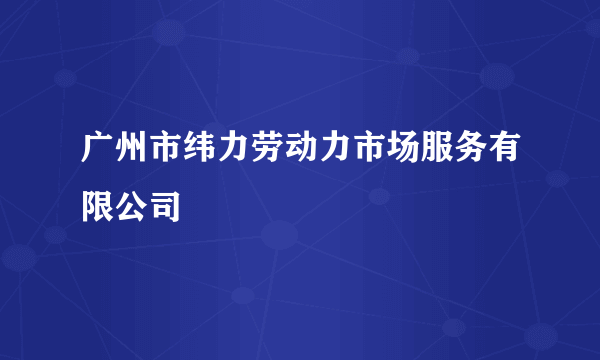 广州市纬力劳动力市场服务有限公司