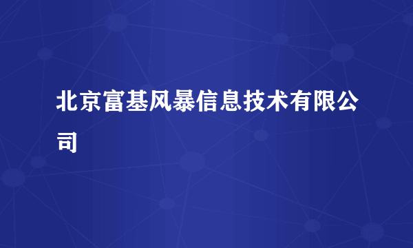 什么是北京富基风暴信息技术有限公司