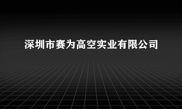 深圳市赛为高空实业有限公司