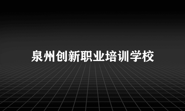 泉州创新职业培训学校